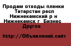 Продам отходы пленки. - Татарстан респ., Нижнекамский р-н, Нижнекамск г. Бизнес » Другое   